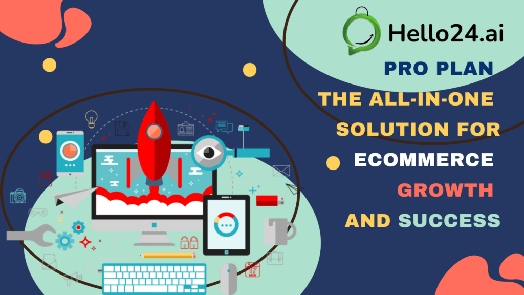 Hello24.ai PRO Plan: The All-in-One eCommerce Solution for Growth and Success Meta description: Discover how the Hello24.ai PRO Plan can help accelerate your eCommerce growth and success with its comprehensive features and tools. Maximize your online store's potential with the ultimate eCommerce solution.